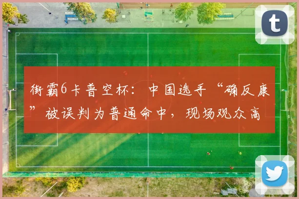 街霸6卡普空杯：中国选手“确反康”被误判为普通命中，现场观众高呼黑哨