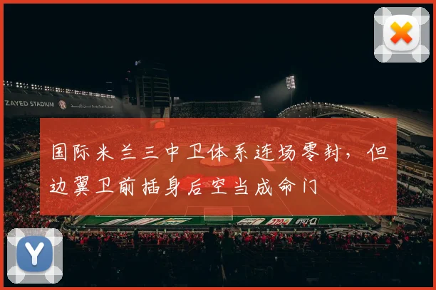 国际米兰三中卫体系连场零封，但边翼卫前插身后空当成命门