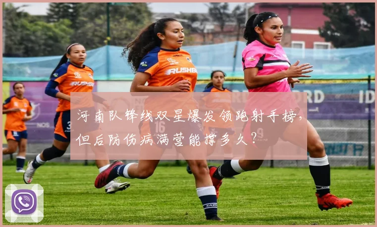 河南队锋线双星爆发领跑射手榜，但后防伤病满营能撑多久？