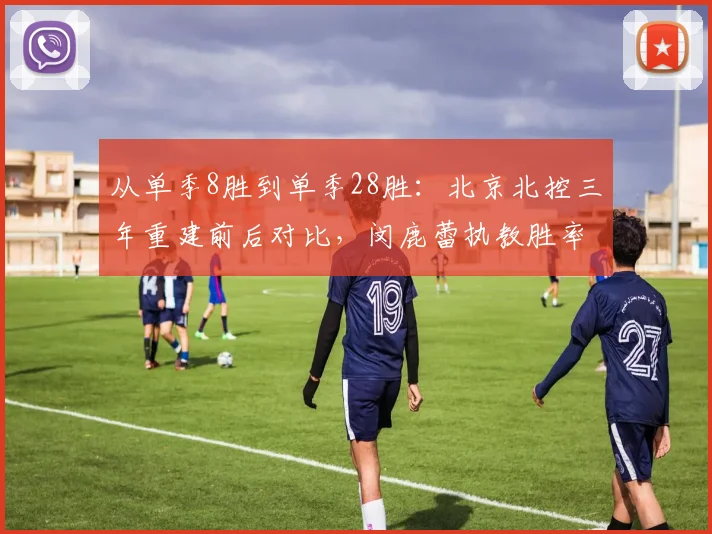 从单季8胜到单季28胜：北京北控三年重建前后对比，闵鹿蕾执教胜率飙升250%