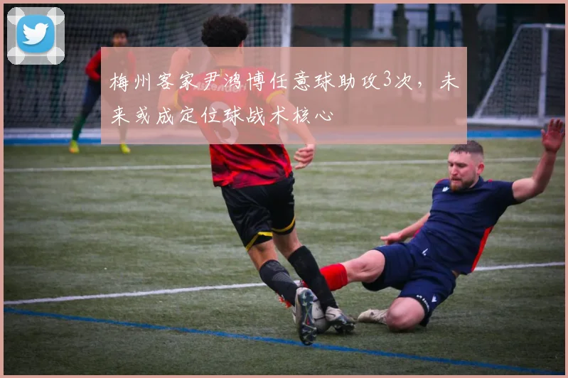 梅州客家尹鸿博任意球助攻3次，未来或成定位球战术核心