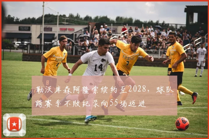 勒沃库森阿隆索续约至2028，球队跨赛季不败纪录向55场迈进