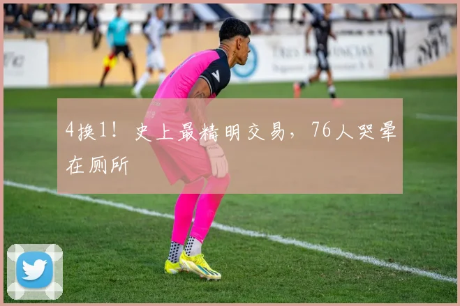 4换1!史上最精明交易,76人哭晕在厕所