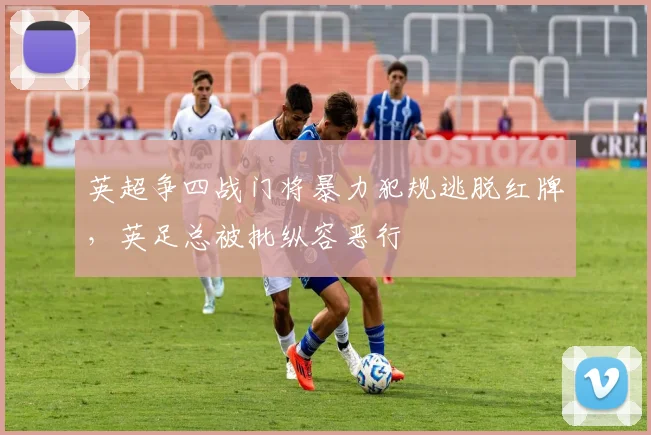 英超争四战门将暴力犯规逃脱红牌,英足总被批纵容恶行