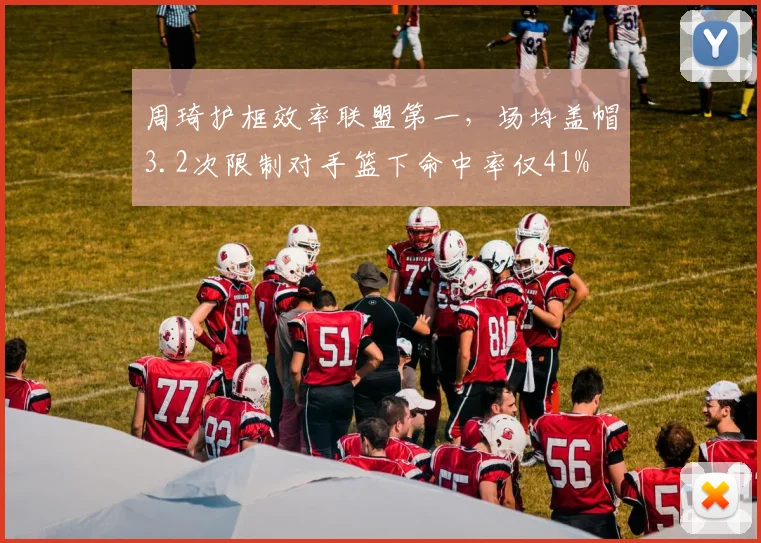 周琦护框效率联盟第一，场均盖帽3.2次限制对手篮下命中率仅41%